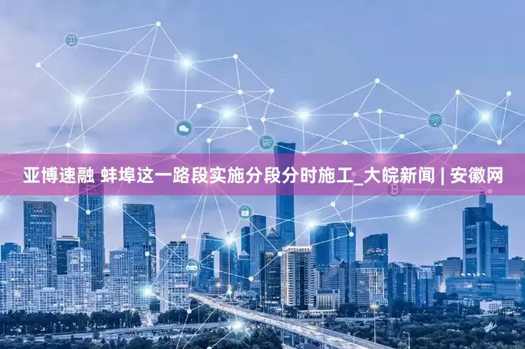 亚博速融 蚌埠这一路段实施分段分时施工_大皖新闻 | 安徽网