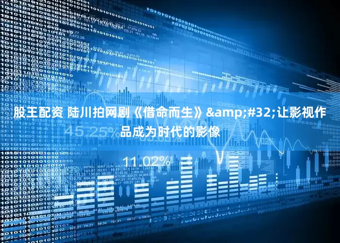 股王配资 陆川拍网剧《借命而生》&#32;让影视作品成为时代的影像
