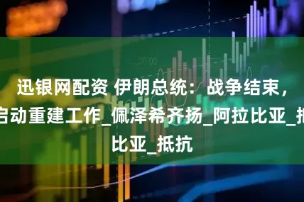 迅银网配资 伊朗总统：战争结束，将启动重建工作_佩泽希齐扬_阿拉比亚_抵抗