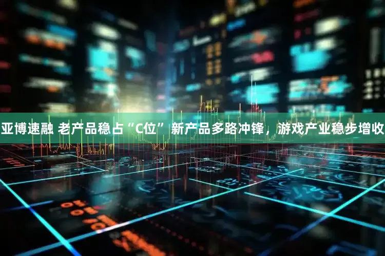 亚博速融 老产品稳占“C位” 新产品多路冲锋，游戏产业稳步增收