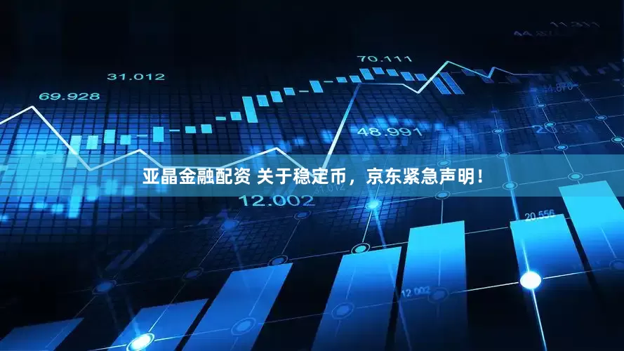 亚晶金融配资 关于稳定币，京东紧急声明！