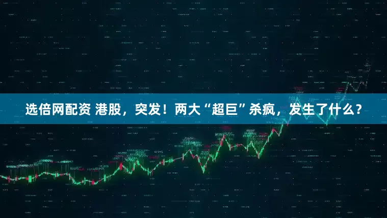 选倍网配资 港股，突发！两大“超巨”杀疯，发生了什么？