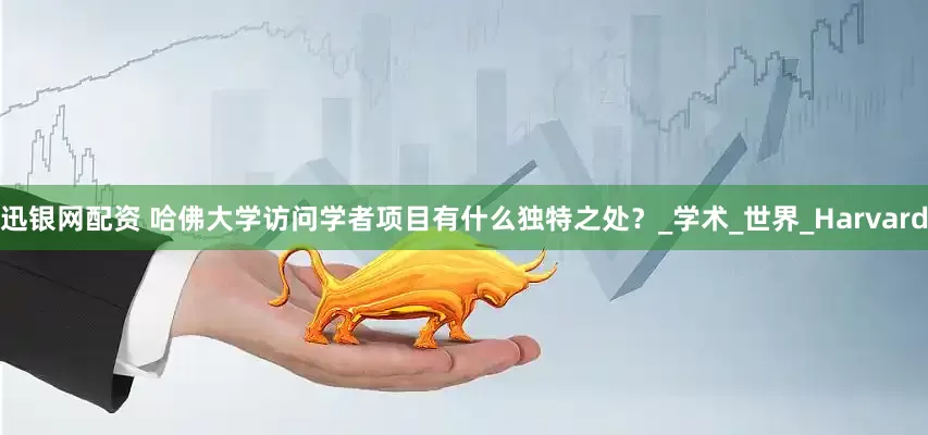 迅银网配资 哈佛大学访问学者项目有什么独特之处？_学术_世界_Harvard