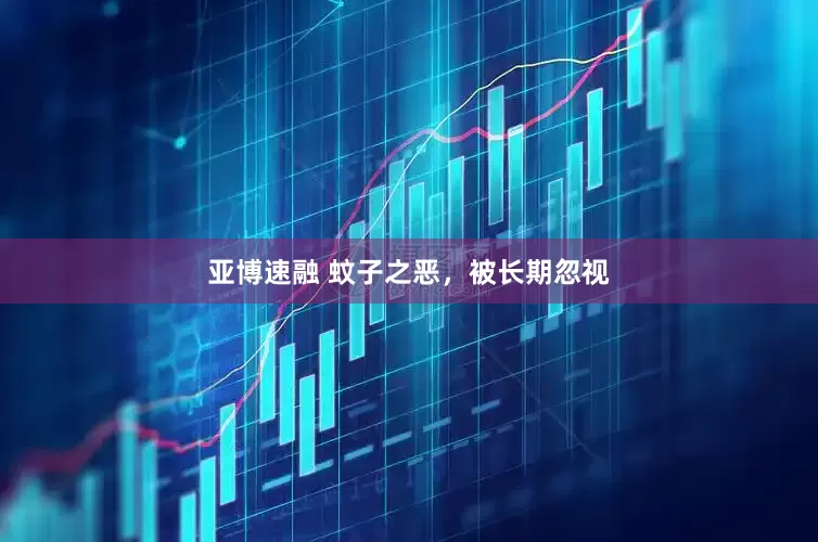 亚博速融 蚊子之恶，被长期忽视
