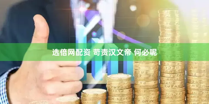选倍网配资 苛责汉文帝 何必呢