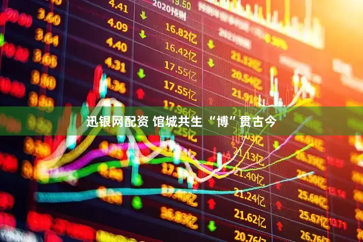 迅银网配资 馆城共生 “博”贯古今