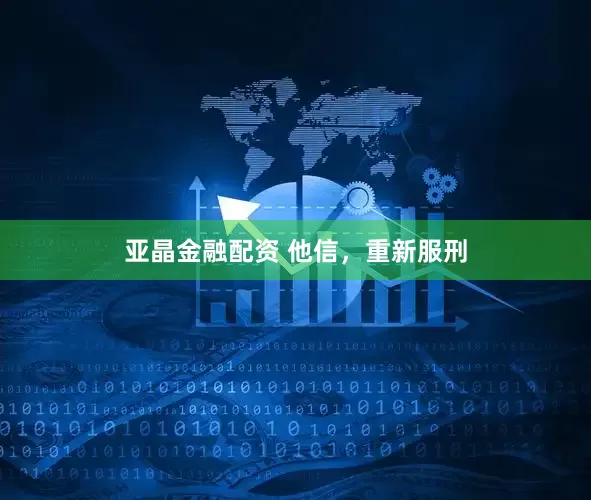 亚晶金融配资 他信，重新服刑