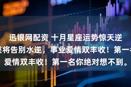 迅银网配资 十月星座运势惊天逆转：这几个星座将告别水逆，事业爱情双丰收！第一名你绝对想不到。