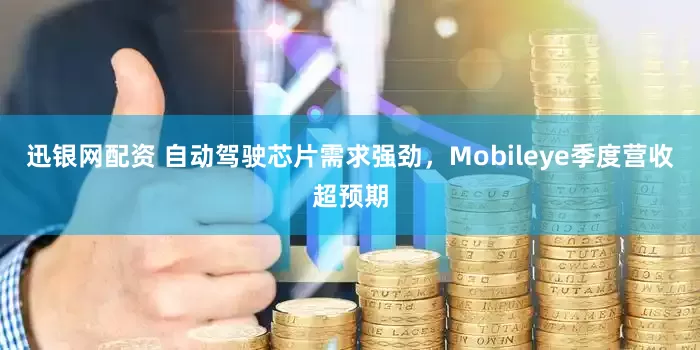 迅银网配资 自动驾驶芯片需求强劲,Mobileye季度营收超预期