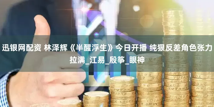 迅银网配资 林泽辉《半醒浮生》今日开播 纯狠反差角色张力拉满_江易_殷筝_眼神