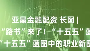 亚晶金融配资 长图 | 青年职业“路书”来了！“十五五”蓝图中的职业新图景