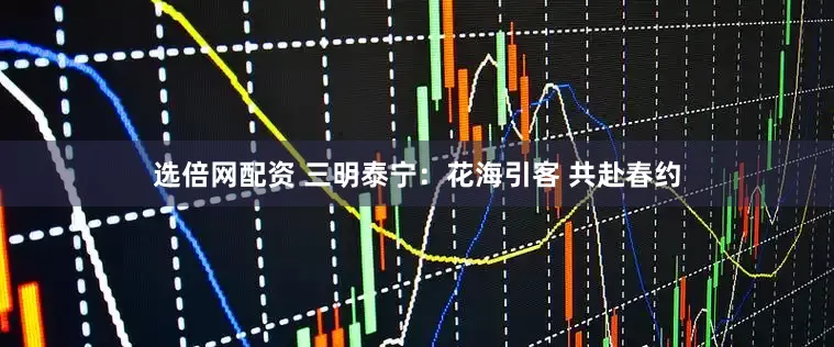 选倍网配资 三明泰宁：花海引客 共赴春约