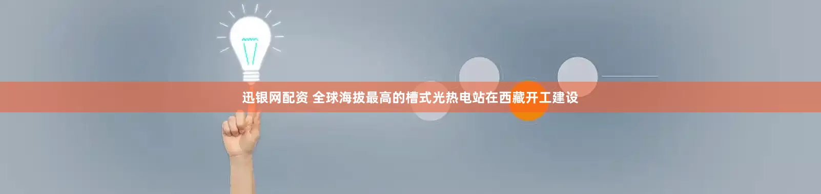 迅银网配资 全球海拔最高的槽式光热电站在西藏开工建设