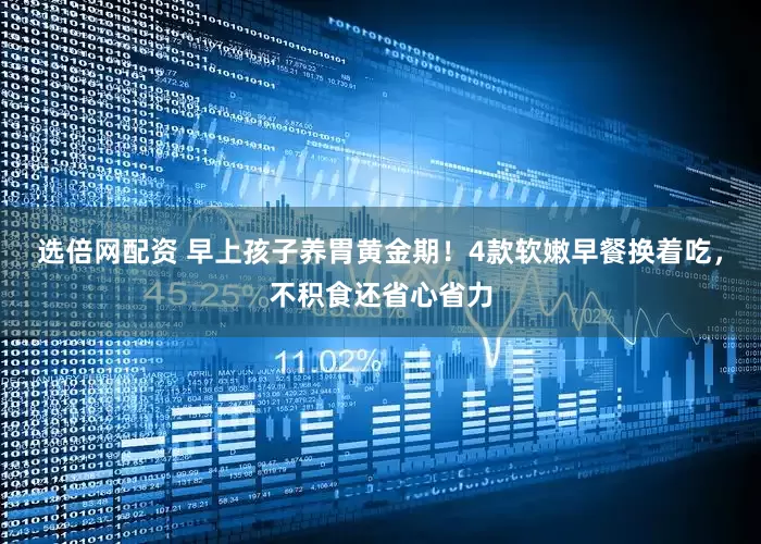 选倍网配资 早上孩子养胃黄金期！4款软嫩早餐换着吃，不积食还省心省力
