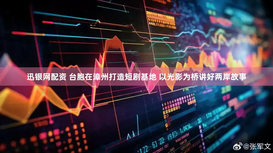 迅银网配资 台胞在漳州打造短剧基地 以光影为桥讲好两岸故事