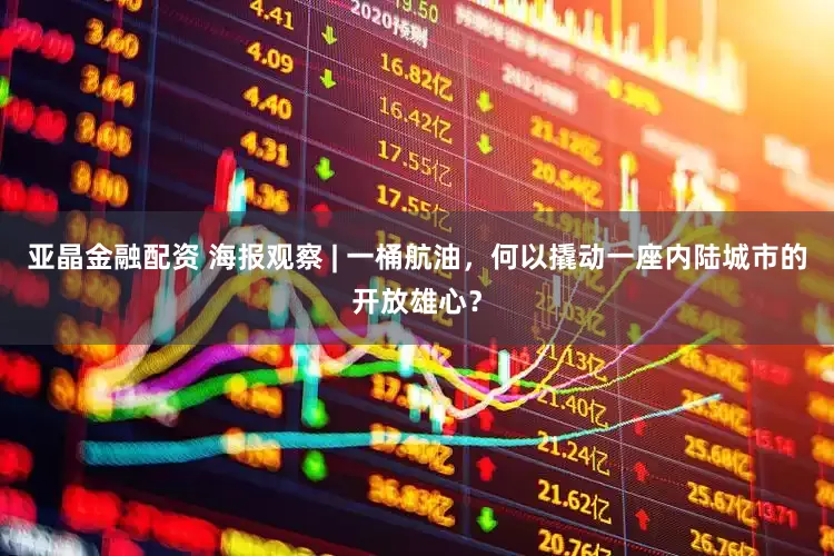 亚晶金融配资 海报观察 | 一桶航油，何以撬动一座内陆城市的开放雄心？