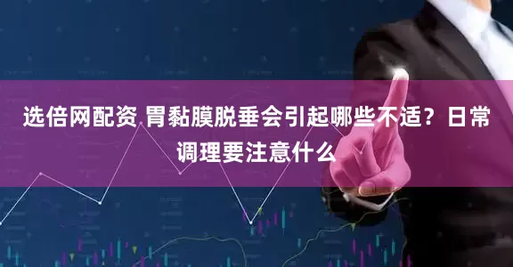 选倍网配资 胃黏膜脱垂会引起哪些不适？日常调理要注意什么