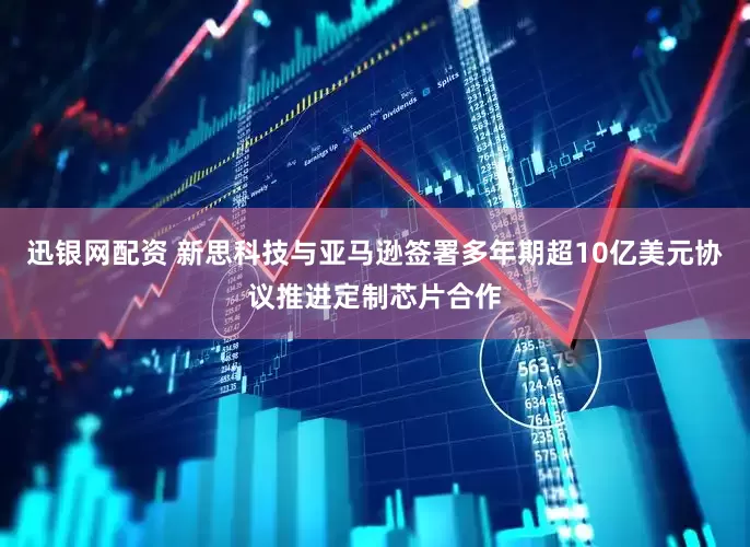 迅银网配资 新思科技与亚马逊签署多年期超10亿美元协议推进定制芯片合作